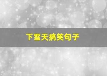 下雪天搞笑句子