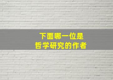 下面哪一位是哲学研究的作者