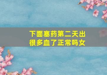 下面塞药第二天出很多血了正常吗女