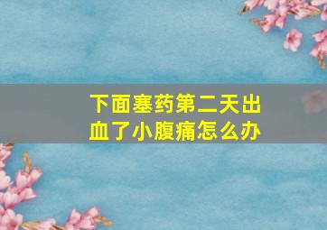 下面塞药第二天出血了小腹痛怎么办