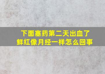 下面塞药第二天出血了鲜红像月经一样怎么回事