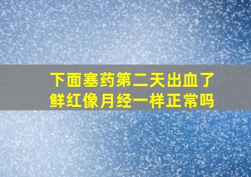 下面塞药第二天出血了鲜红像月经一样正常吗