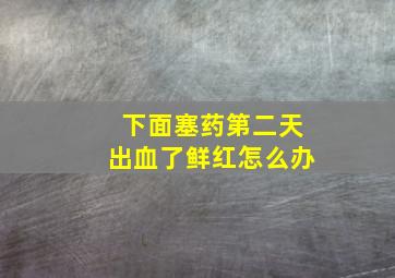 下面塞药第二天出血了鲜红怎么办