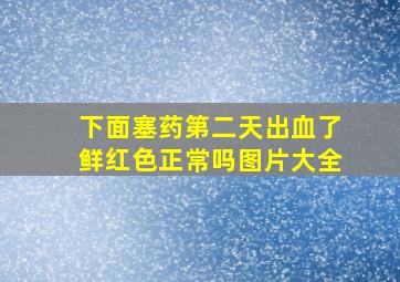 下面塞药第二天出血了鲜红色正常吗图片大全