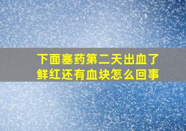 下面塞药第二天出血了鲜红还有血块怎么回事