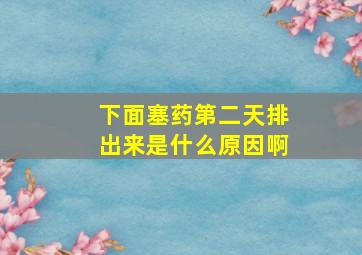 下面塞药第二天排出来是什么原因啊