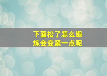 下面松了怎么锻炼会变紧一点呢