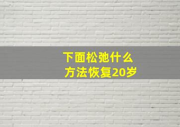 下面松弛什么方法恢复20岁