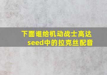 下面谁给机动战士高达seed中的拉克丝配音