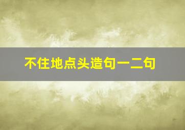 不住地点头造句一二句