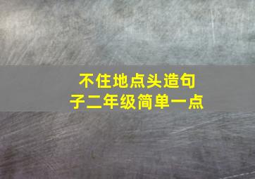 不住地点头造句子二年级简单一点