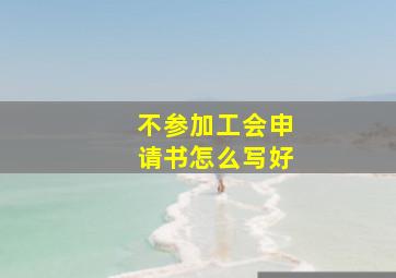 不参加工会申请书怎么写好