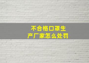 不合格口罩生产厂家怎么处罚