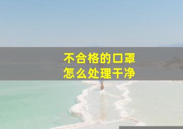 不合格的口罩怎么处理干净