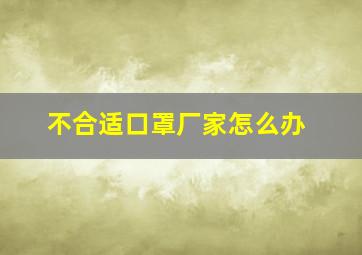 不合适口罩厂家怎么办