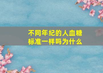 不同年纪的人血糖标准一样吗为什么