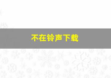 不在铃声下载