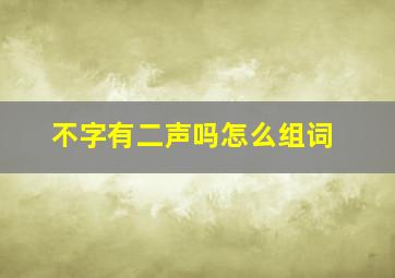 不字有二声吗怎么组词