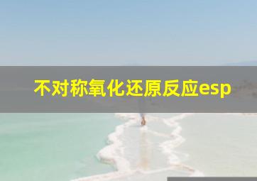 不对称氧化还原反应esp