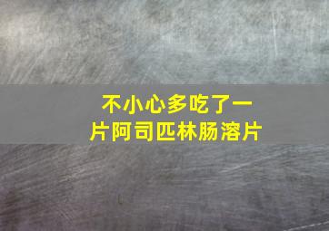 不小心多吃了一片阿司匹林肠溶片