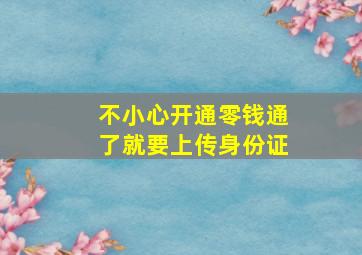 不小心开通零钱通了就要上传身份证