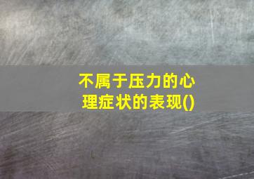 不属于压力的心理症状的表现()