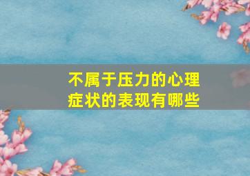 不属于压力的心理症状的表现有哪些