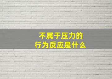 不属于压力的行为反应是什么