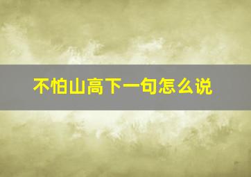 不怕山高下一句怎么说