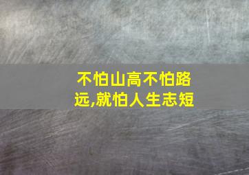 不怕山高不怕路远,就怕人生志短