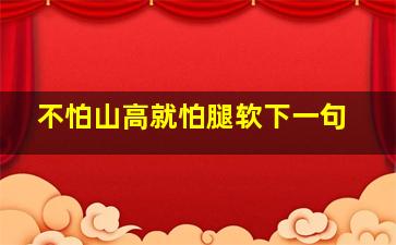 不怕山高就怕腿软下一句