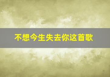 不想今生失去你这首歌