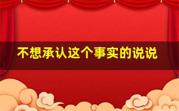 不想承认这个事实的说说