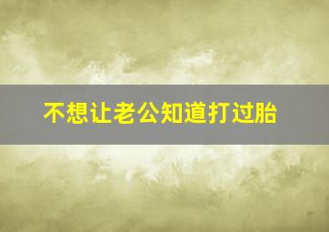 不想让老公知道打过胎