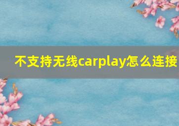 不支持无线carplay怎么连接