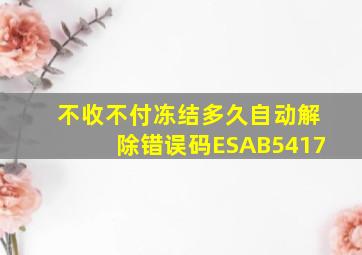 不收不付冻结多久自动解除错误码ESAB5417