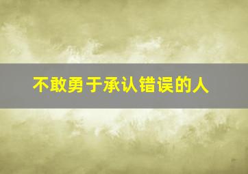 不敢勇于承认错误的人