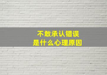 不敢承认错误是什么心理原因