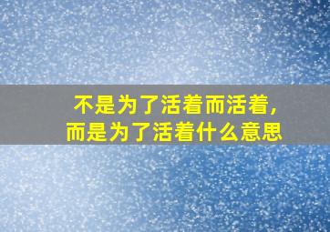 不是为了活着而活着,而是为了活着什么意思