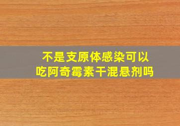 不是支原体感染可以吃阿奇霉素干混悬剂吗