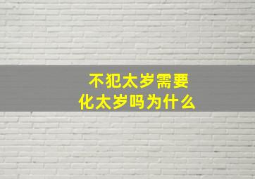 不犯太岁需要化太岁吗为什么