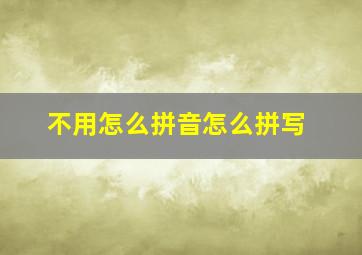 不用怎么拼音怎么拼写