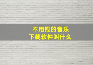 不用钱的音乐下载软件叫什么