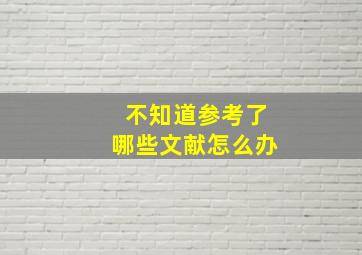 不知道参考了哪些文献怎么办