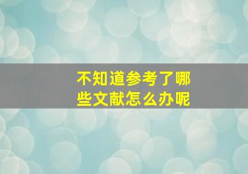 不知道参考了哪些文献怎么办呢