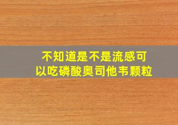 不知道是不是流感可以吃磷酸奥司他韦颗粒