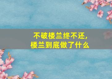 不破楼兰终不还,楼兰到底做了什么