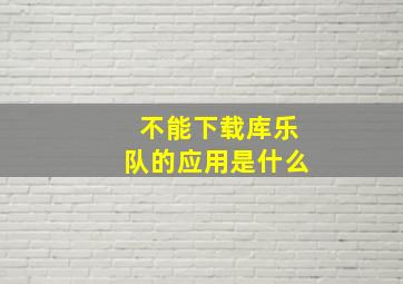 不能下载库乐队的应用是什么