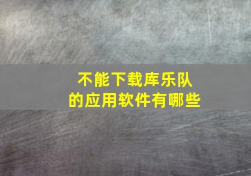 不能下载库乐队的应用软件有哪些