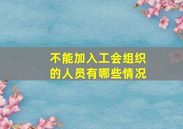 不能加入工会组织的人员有哪些情况